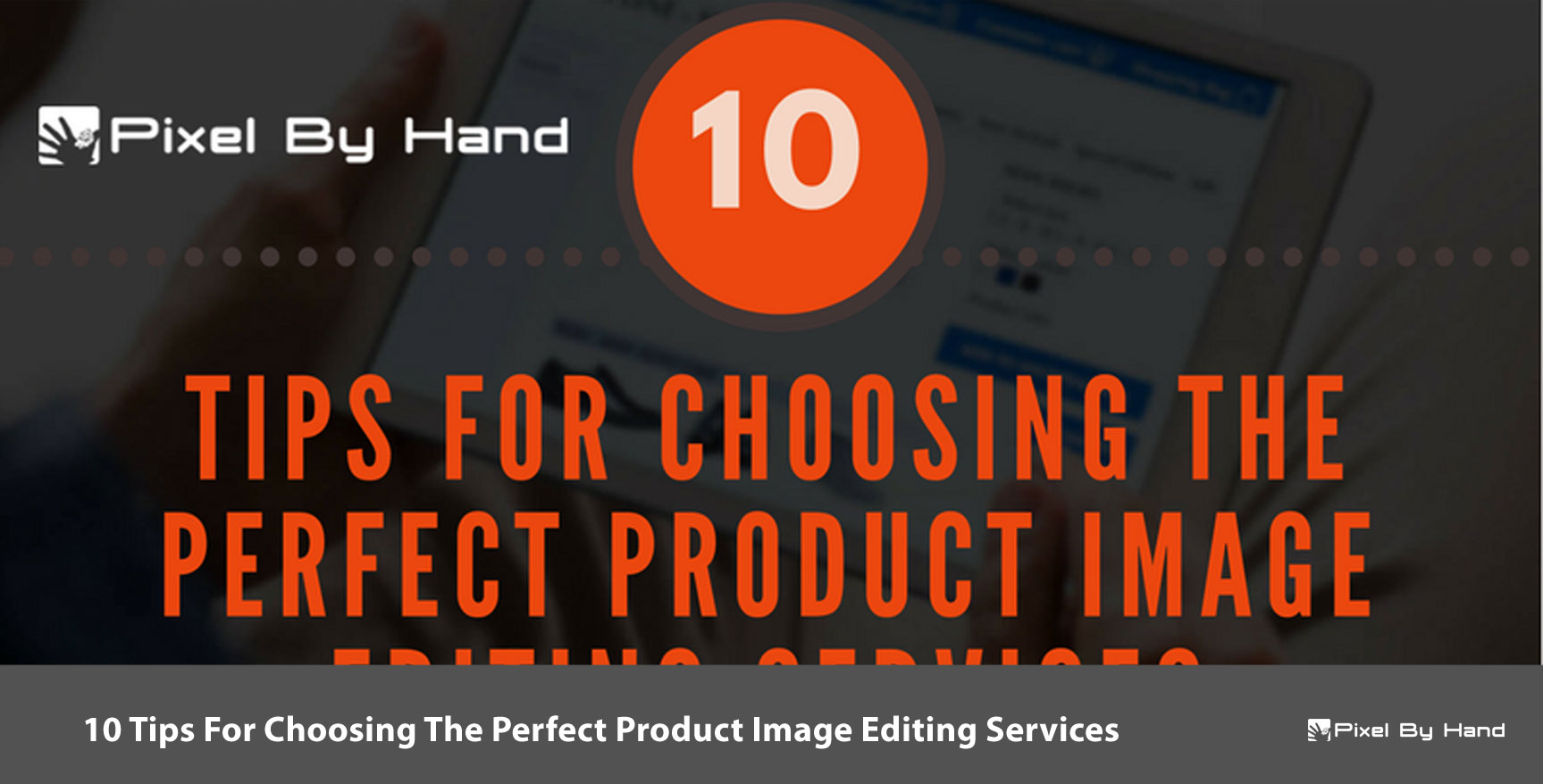 10 Tips Choosing a Perfect Product Image Editing Services