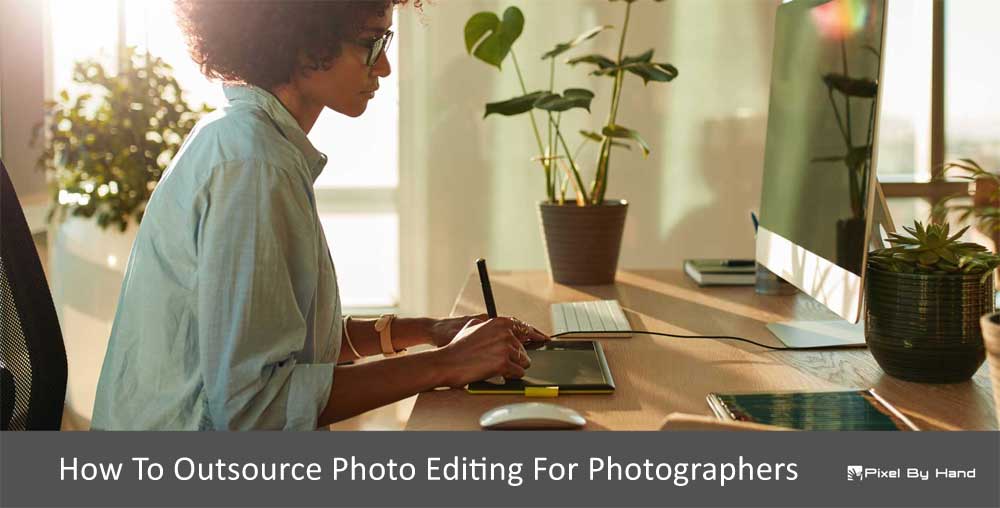 How To Outsource Photo Editing For Photographers